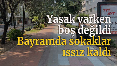 Yasak varken boş değildi Bayramda sokaklar ıssız kaldı